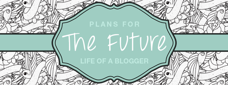 Life of a Blogger: The Past & Plans for the Future