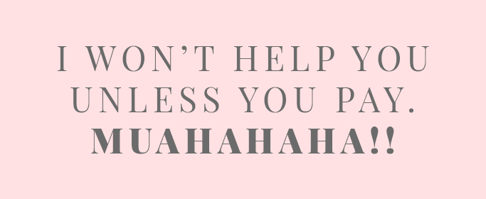 I won't help you unless you pay. MUAHAHAHA!!