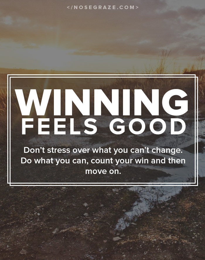 Winning feels good (if you let it). Don't stress over what you can't change. Do what you can, count your win, and then move on.