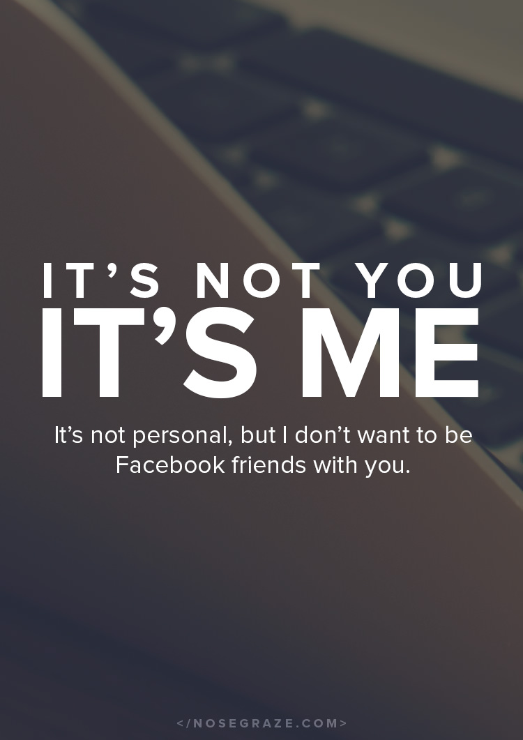 It's not you - it's me. It's not personal, but I don't want to be Facebook friends with you.