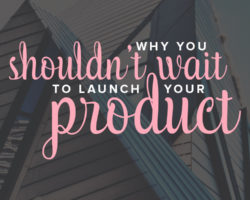 Launch Your Product Today or it May Never Happen!