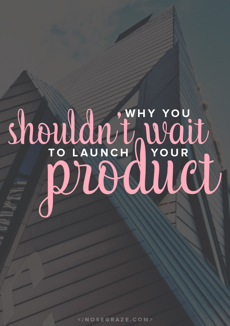 Why you shouldn't wait to launch your product -- if you don't do it before you're ready, it may never happen!