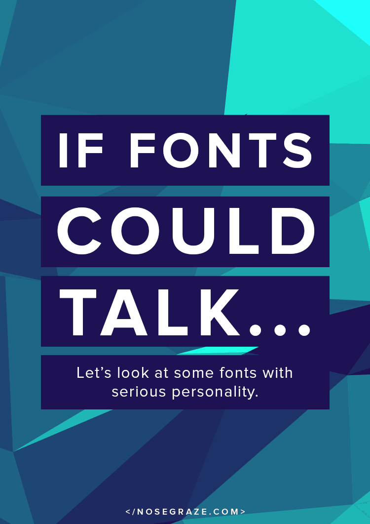 If fonts could talk... Let's look at some fonts with serious personality.