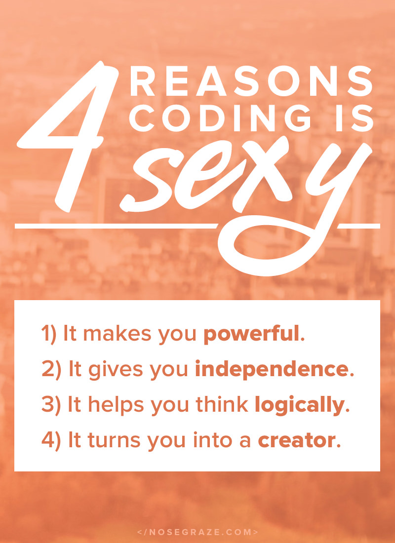 4 reasons coding is sexy: 1) it makes you powerful; 2) it gives you independence; 3) it helps you think logically; 4) it turns you into a creator.