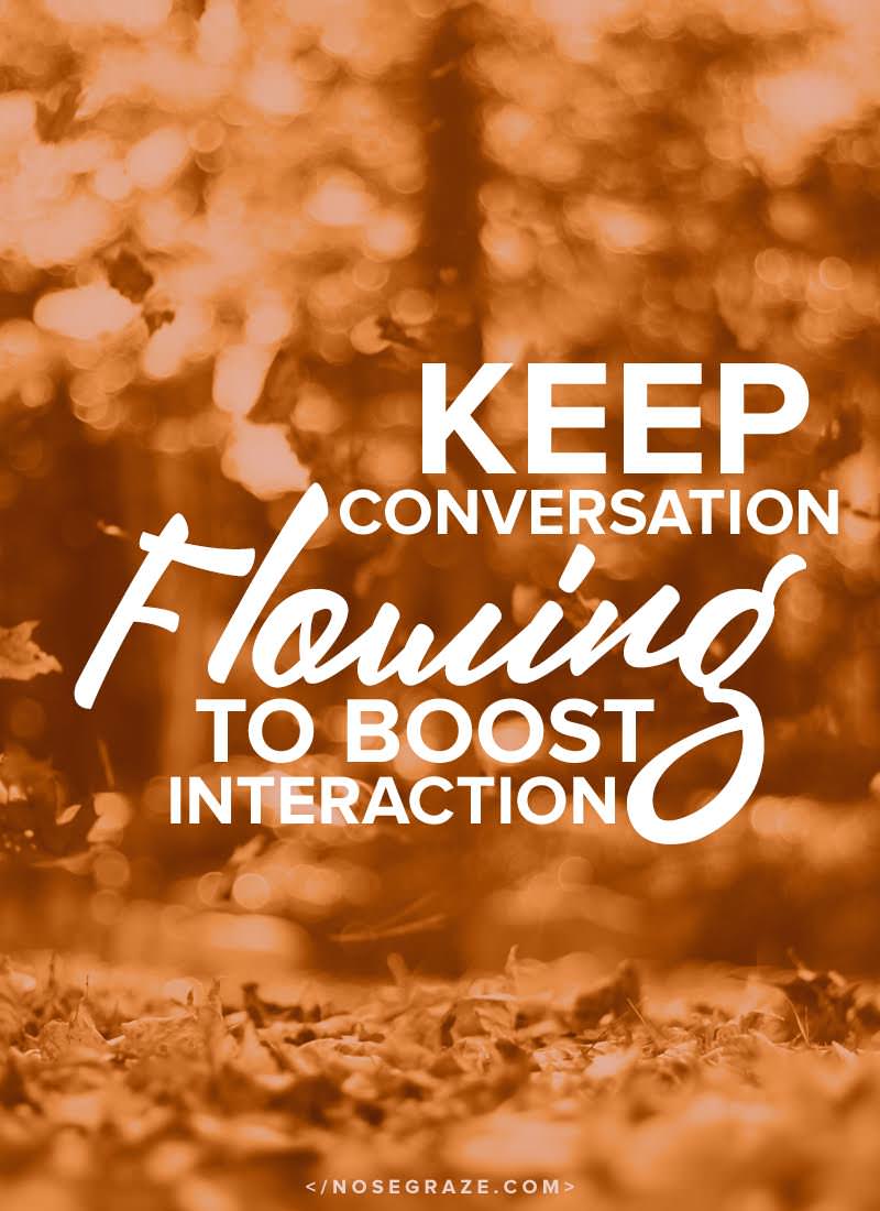 Keep the conversation flowing to boost interaction