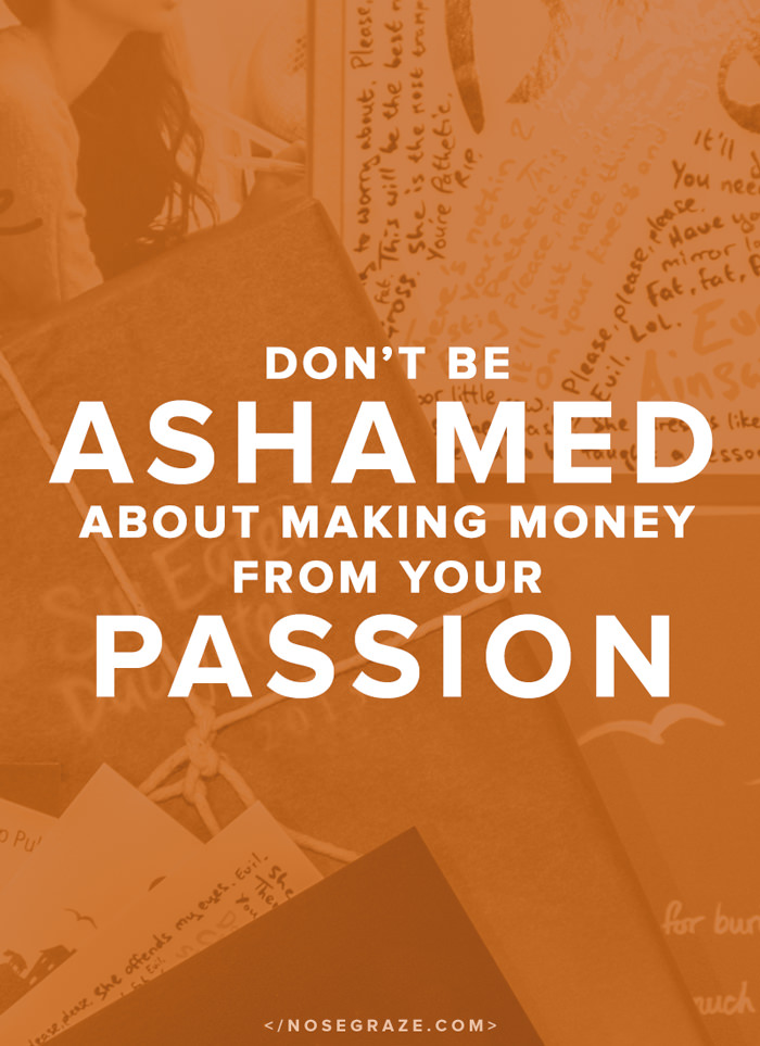 Don't be ashamed about making money from your passion.