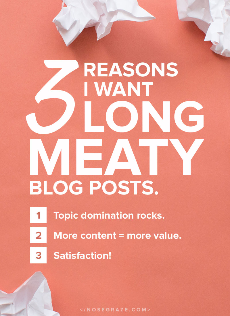 3 reasons I want long, meaty blog posts: 1) topic domination rocks; 2) more content = more value; 3) satisfaction!