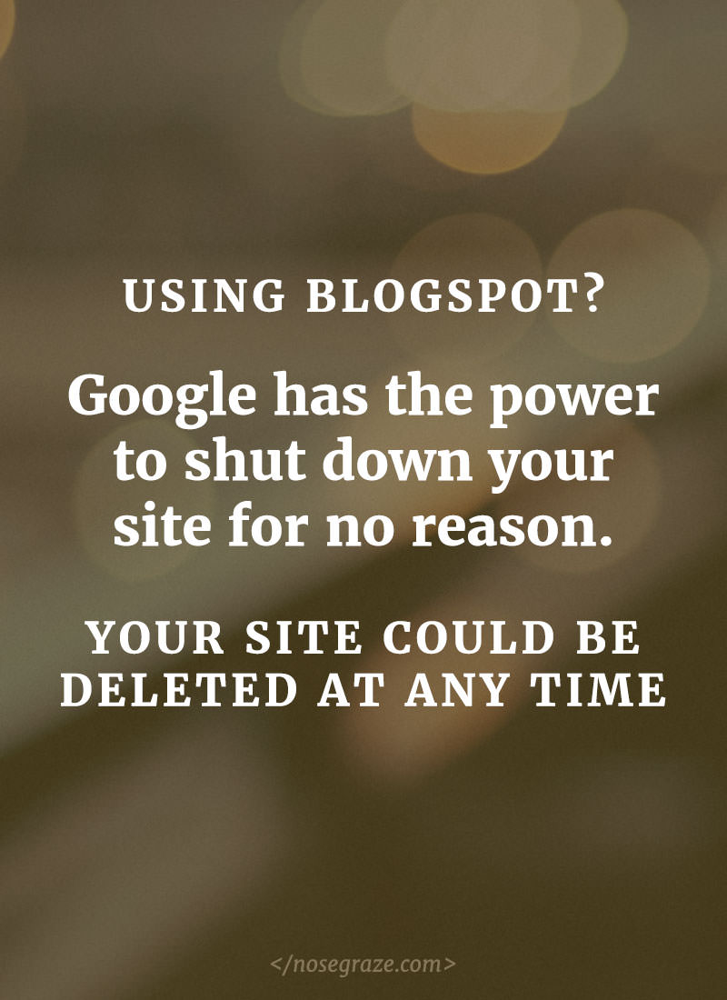 Using Blogspot? Google has the power to shut down your site for no reason. Your site could be deleted at any time.