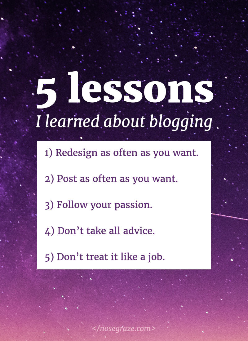 5 lessons I learned about blogging: 1) redesign as often as you want; 2) post as often as you want; 3) follow your passion; 4) don't take all advice; 5) don't treat it like a job.